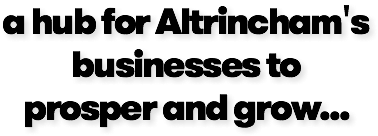 a hub for Altrincham's businesses to prosper and grow...