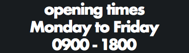 opening times Monday to Friday 0900 - 1800